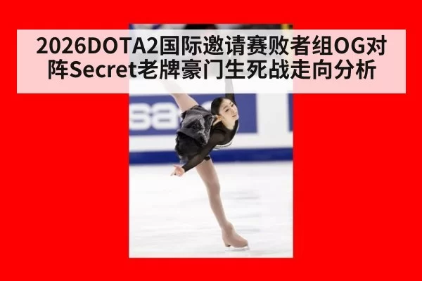 2026DOTA2国际邀请赛败者组OG对阵Secret老牌豪门生死战走向分析
