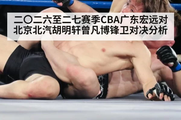 二〇二六至二七赛季CBA广东宏远对北京北汽胡明轩曾凡博锋卫对决分析
